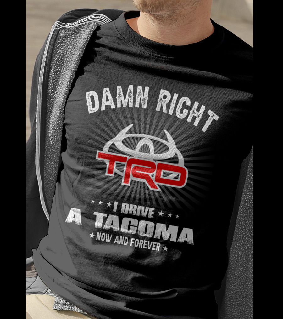 Damn Right Trd I Drive A Tacoma Now And Forever T-Shirt