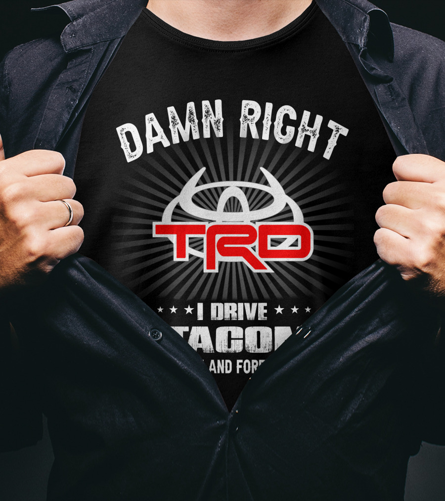 Damn Right Trd I Drive A Tacoma Now And Forever T-Shirt