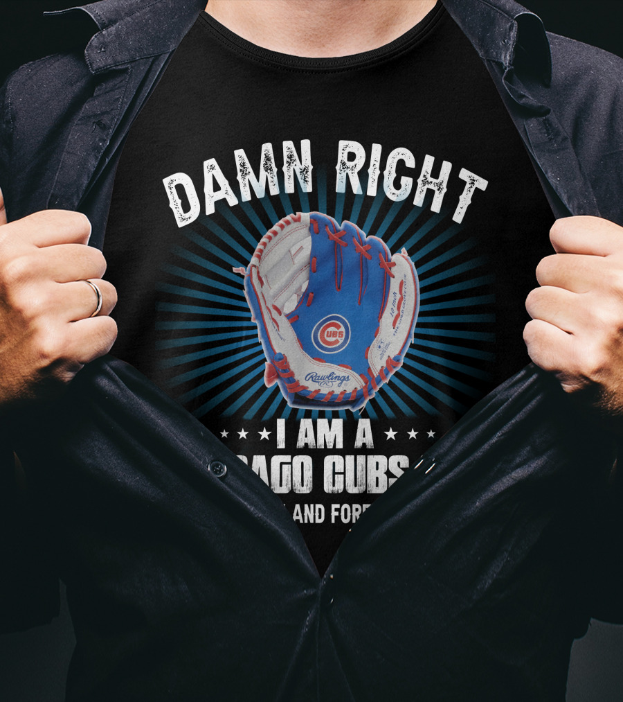 Damn Right I Am A Chicago Cubs Fan Now And Forever T-Shirt