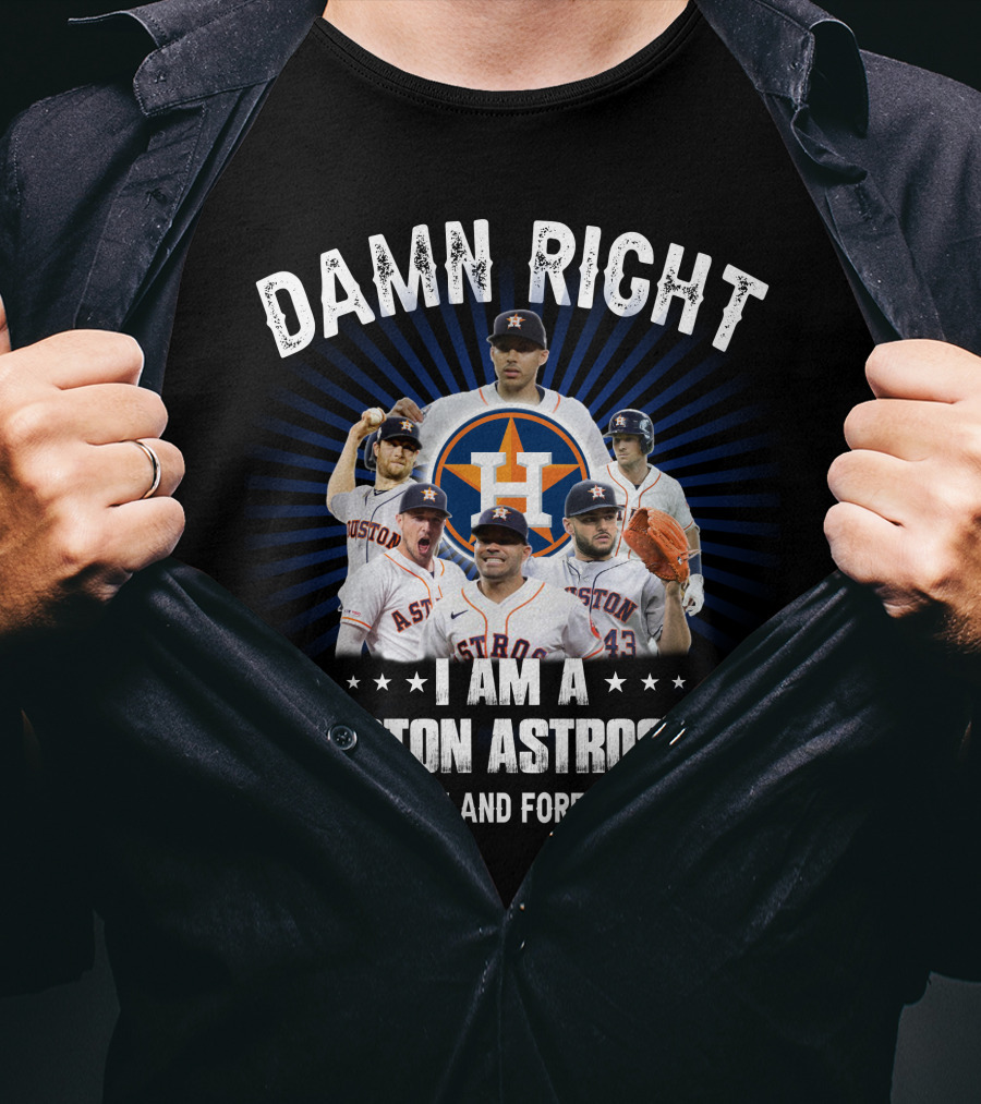 Damn Right I Am A Houston Astros Fan Now And Forever T-Shirt