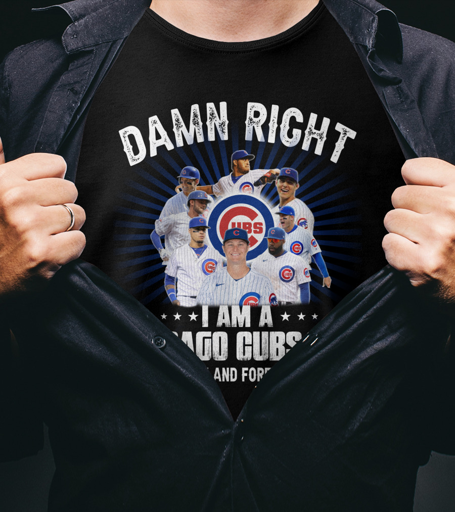 Damn Right I Am A Chicago Cubs Fan Now And Forever Cubs T-Shirt