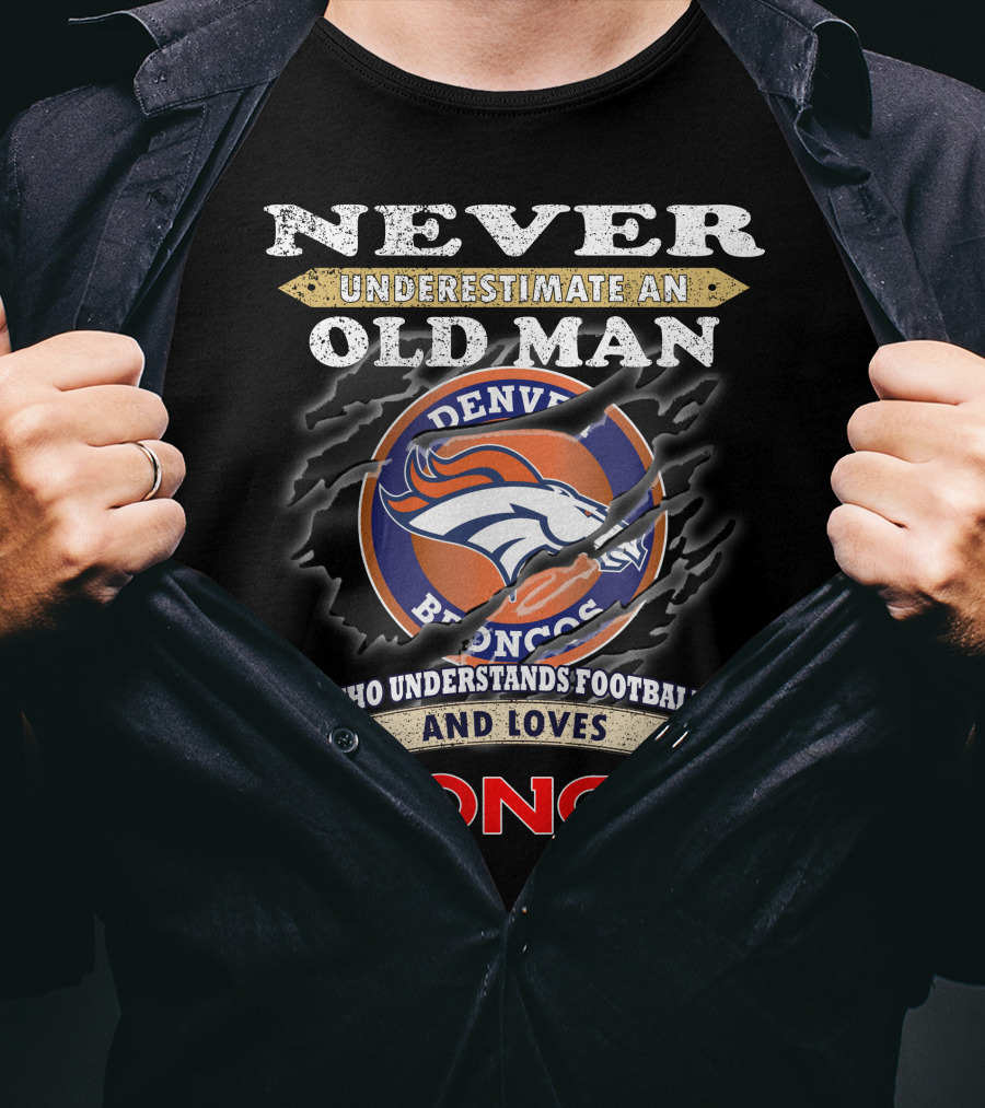 Never Underestimate An Old Man Who Understands Football And Loves Denver Broncos Broncos T-Shirt