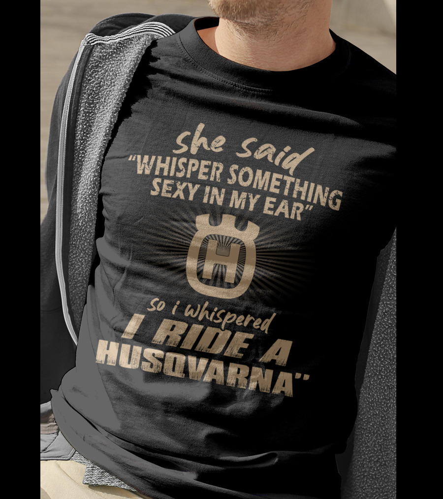 She Said Whisper Something Sexy In My Ear I Ride A Husqvarna T-Shirt