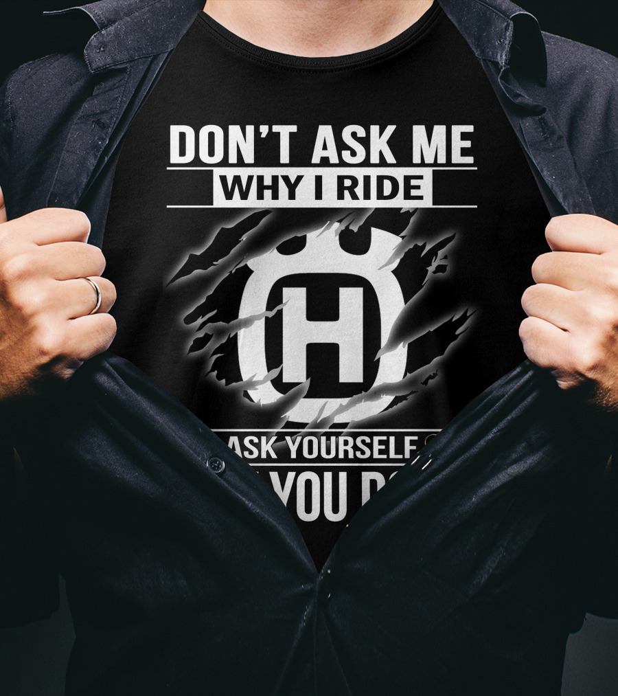 Husqvarna Don't Ask Me Why I Ride Ask Yourself Why You Don't T-Shirt