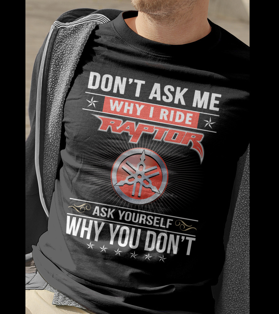 Don't Ask Me Why I Ride Raptor Yamaha Ask Yourself Why You Don't T-Shirt
