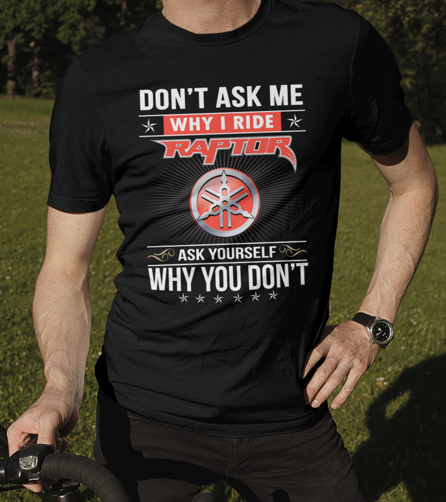 Don't Ask Me Why I Ride Raptor Yamaha Ask Yourself Why You Don't T-Shirt