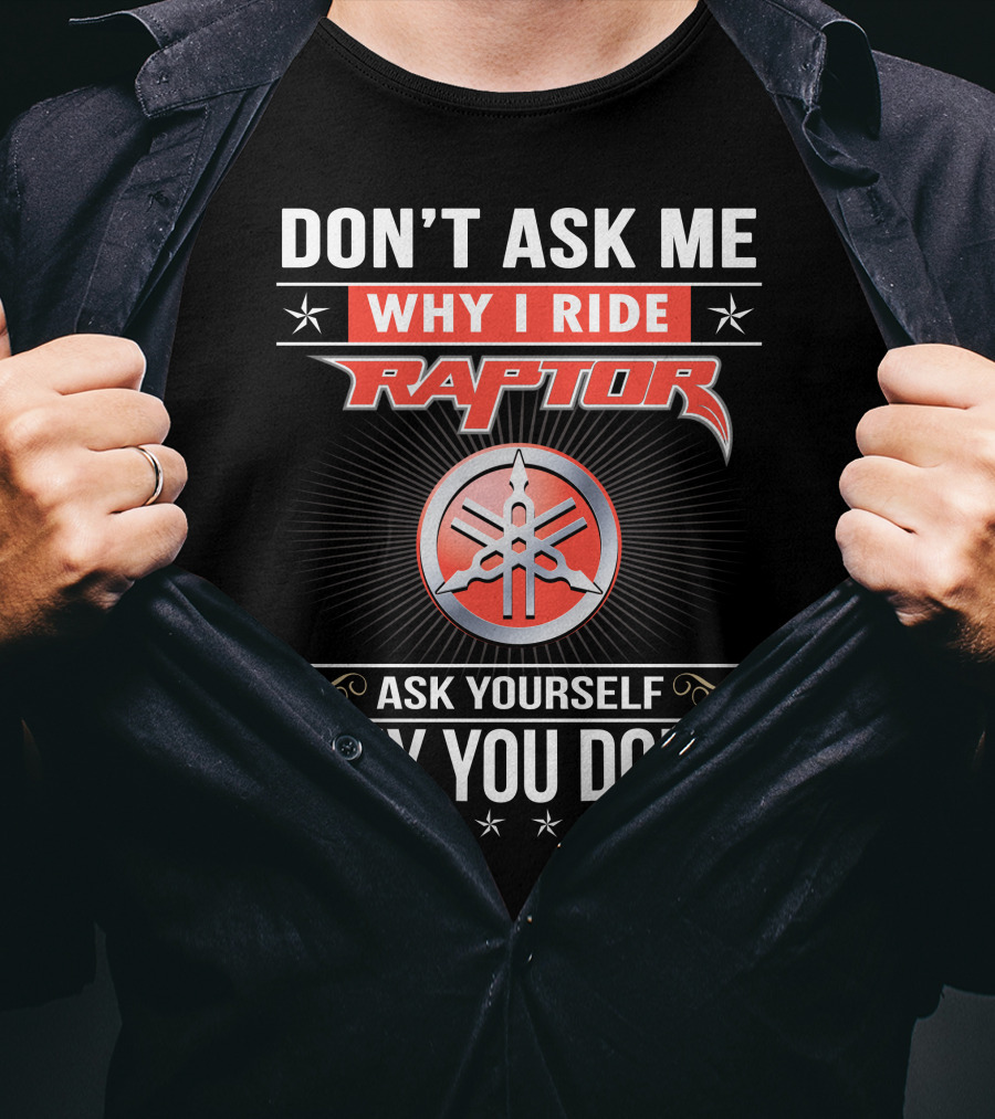 Don't Ask Me Why I Ride Raptor Yamaha Ask Yourself Why You Don't T-Shirt
