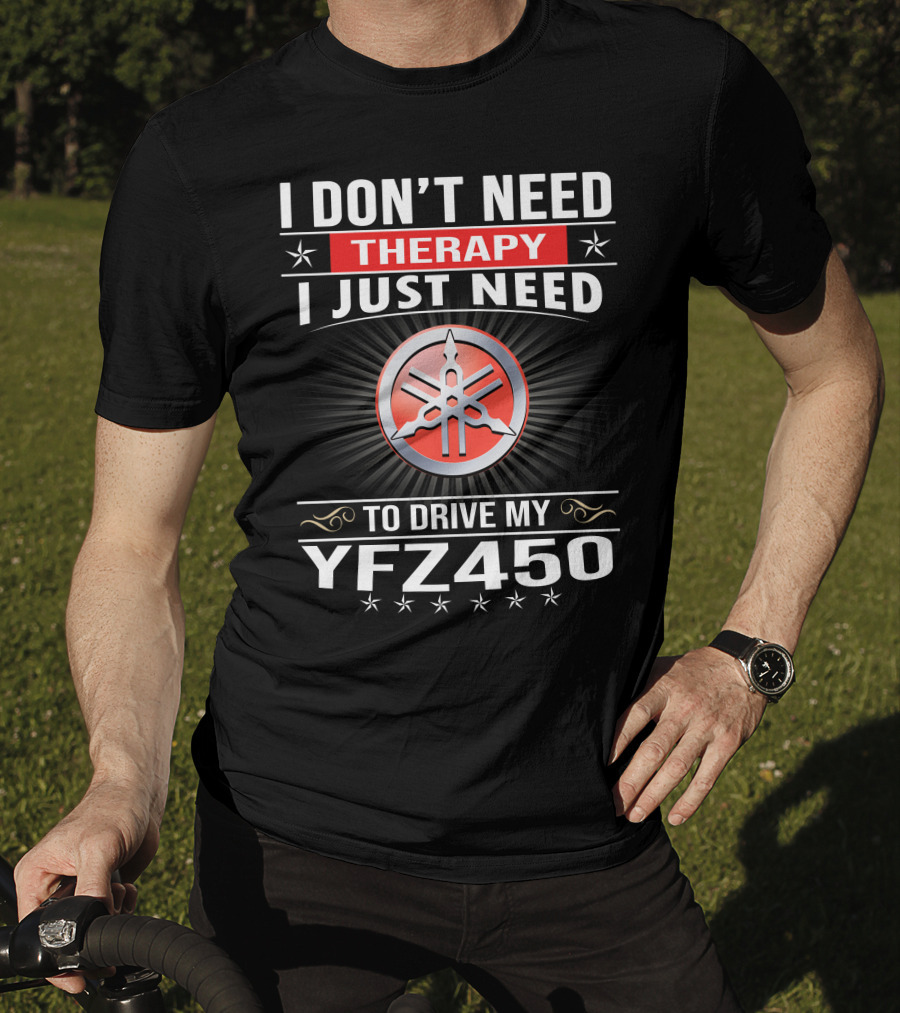 I Don't Need Therapy I Just Need To Drive My Yfz450 T-Shirt