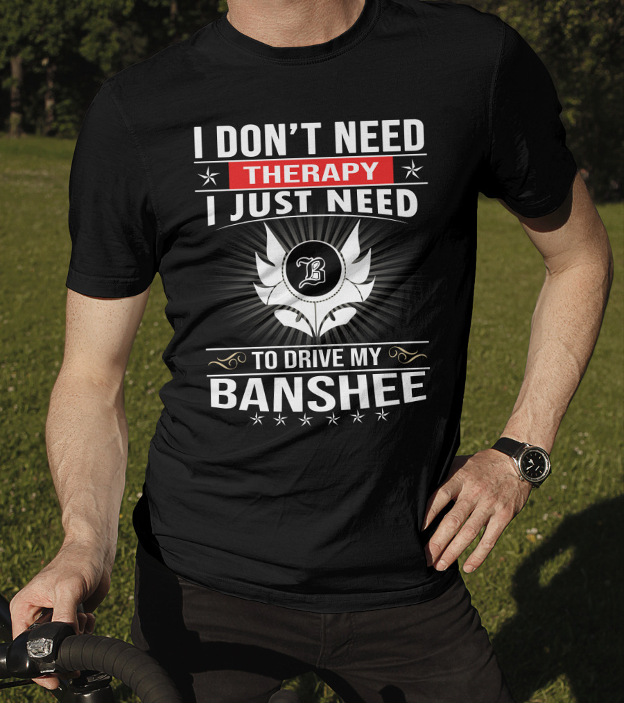 I Don't Need Therapy I Just Need To Drive My Banshee T-Shirt