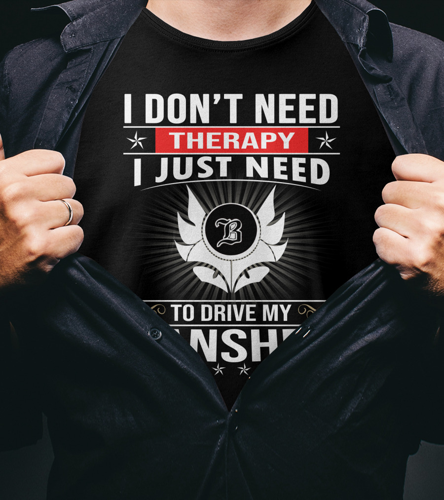 I Don't Need Therapy I Just Need To Drive My Banshee T-Shirt