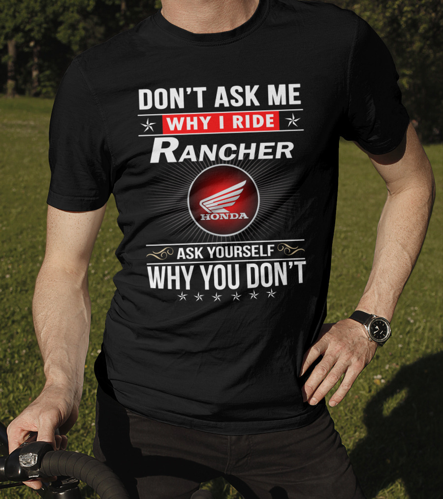 Don't Ask Me Why I Ride Rancher Honda Ask Yourself Why You Don't T-Shirt