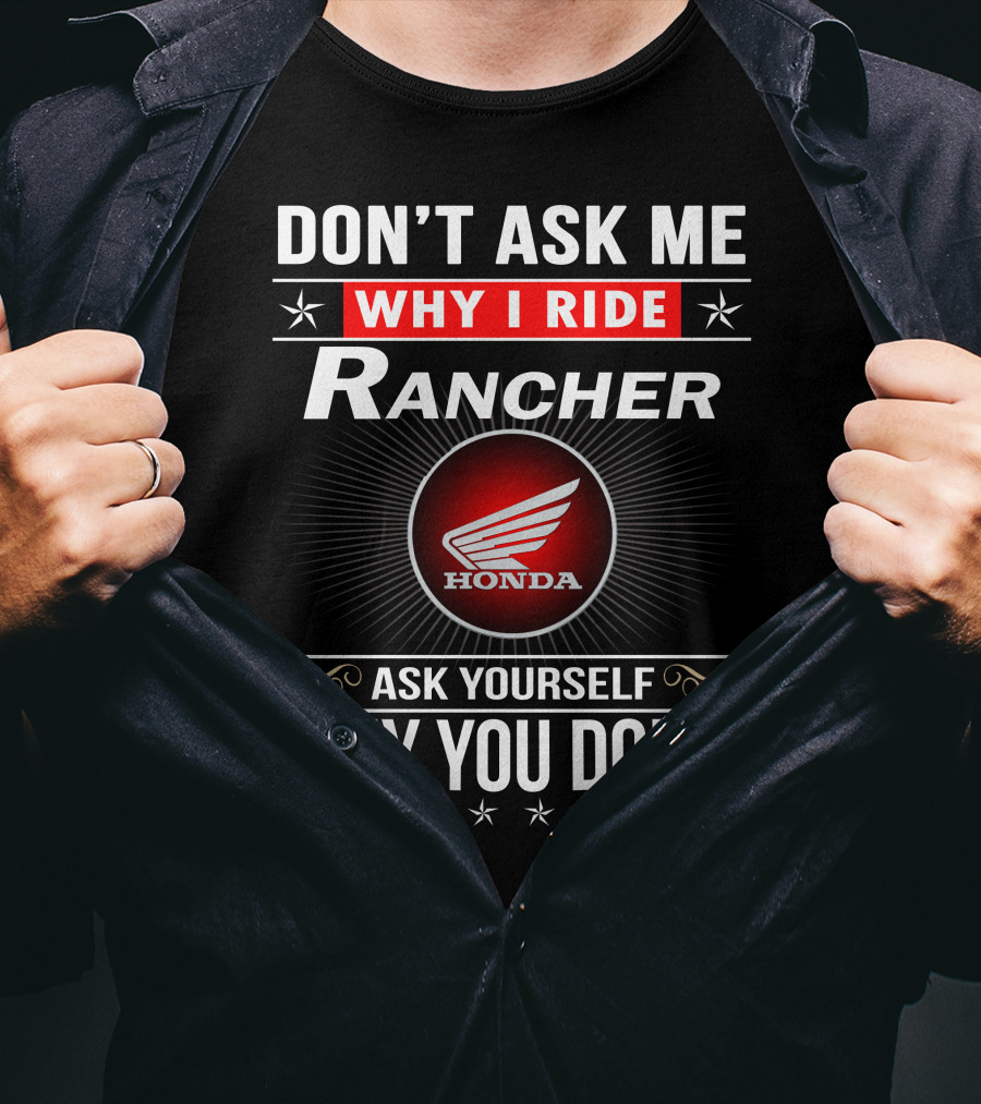Don't Ask Me Why I Ride Rancher Honda Ask Yourself Why You Don't T-Shirt