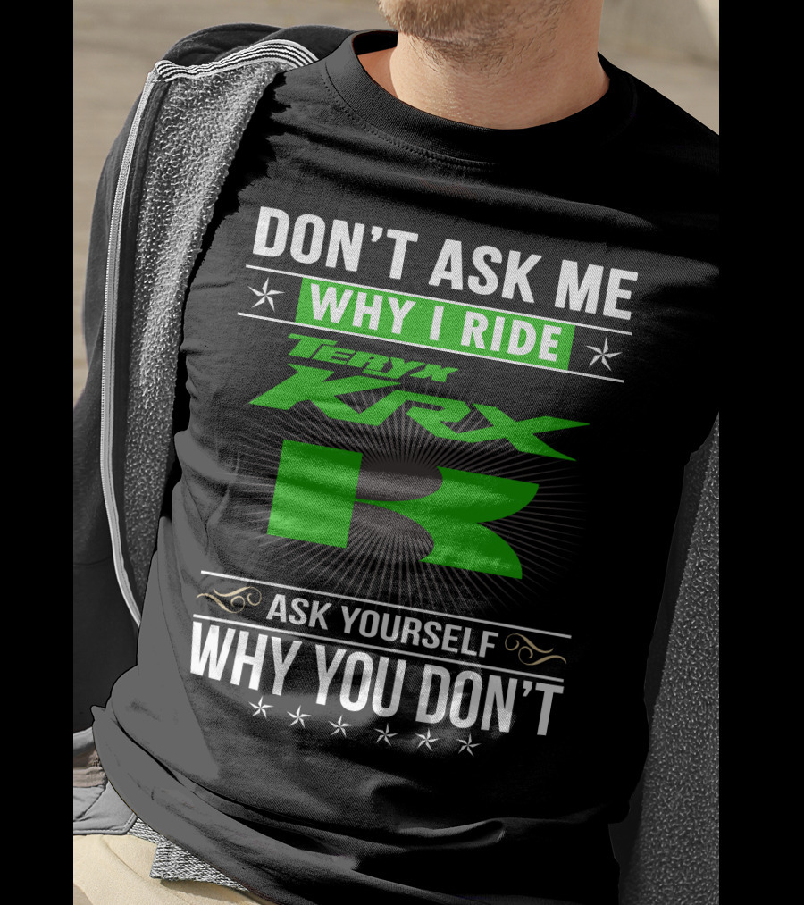 Teryx KRX Don't Ask Me Why I Ride Ask Yourself Why You Don't T-Shirt