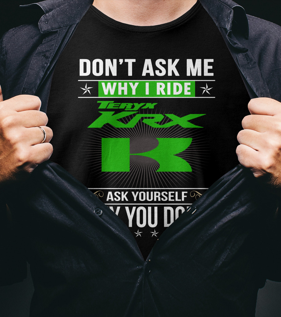 Teryx KRX Don't Ask Me Why I Ride Ask Yourself Why You Don't T-Shirt
