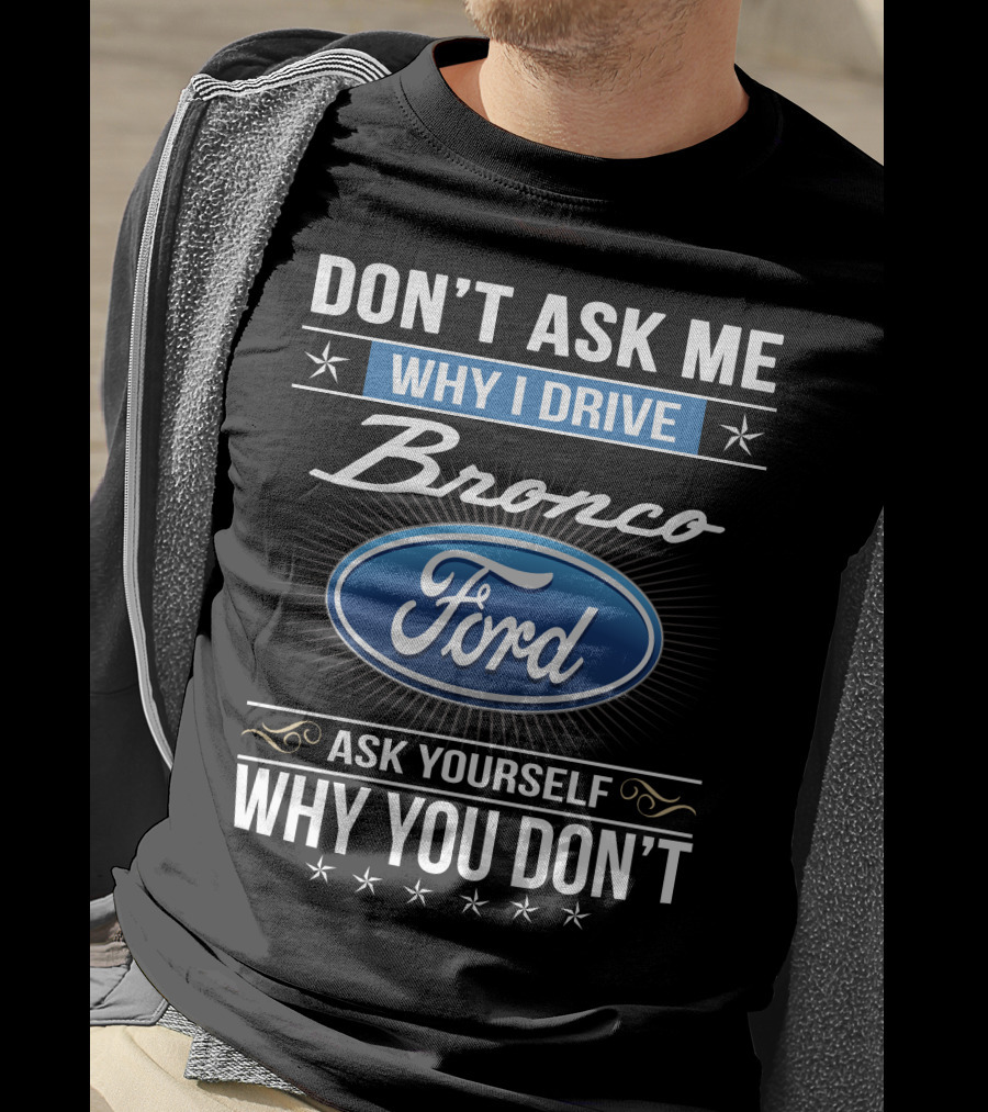 Don't Ask Me Why I Drive Bronco Ford Ask Yourself Why You Don't T-Shirt
