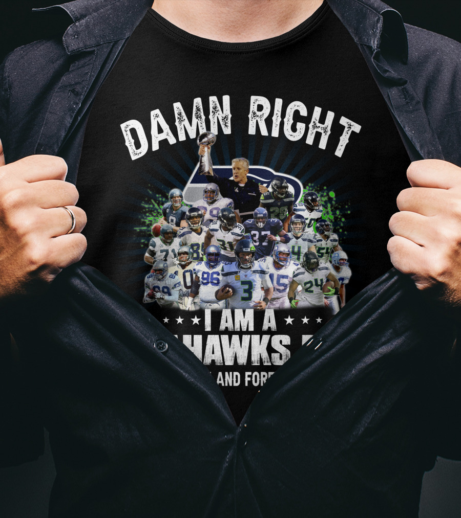 Damn Right I Am A Seahawks Fan Now And Forever T-Shirt