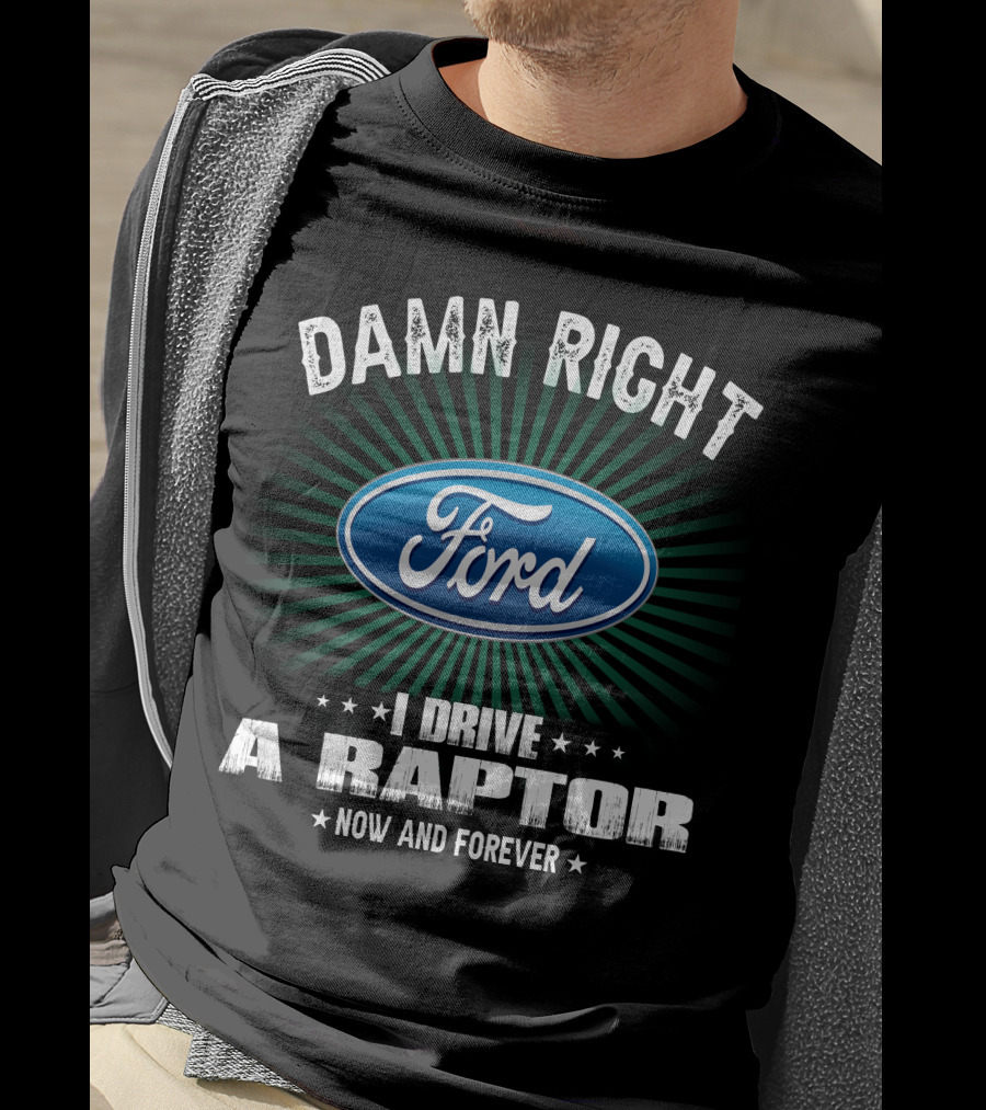 Damn Right Ford I Drive A Raptor Now And Forever T-Shirt