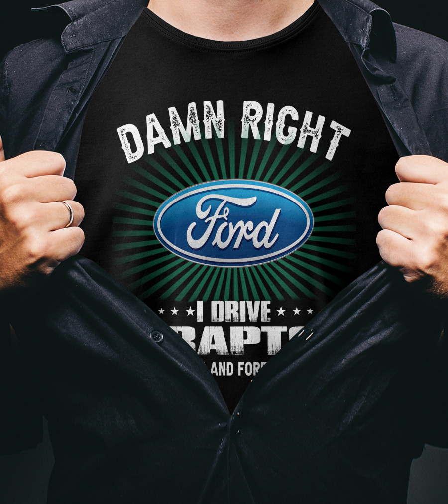 Damn Right Ford I Drive A Raptor Now And Forever T-Shirt