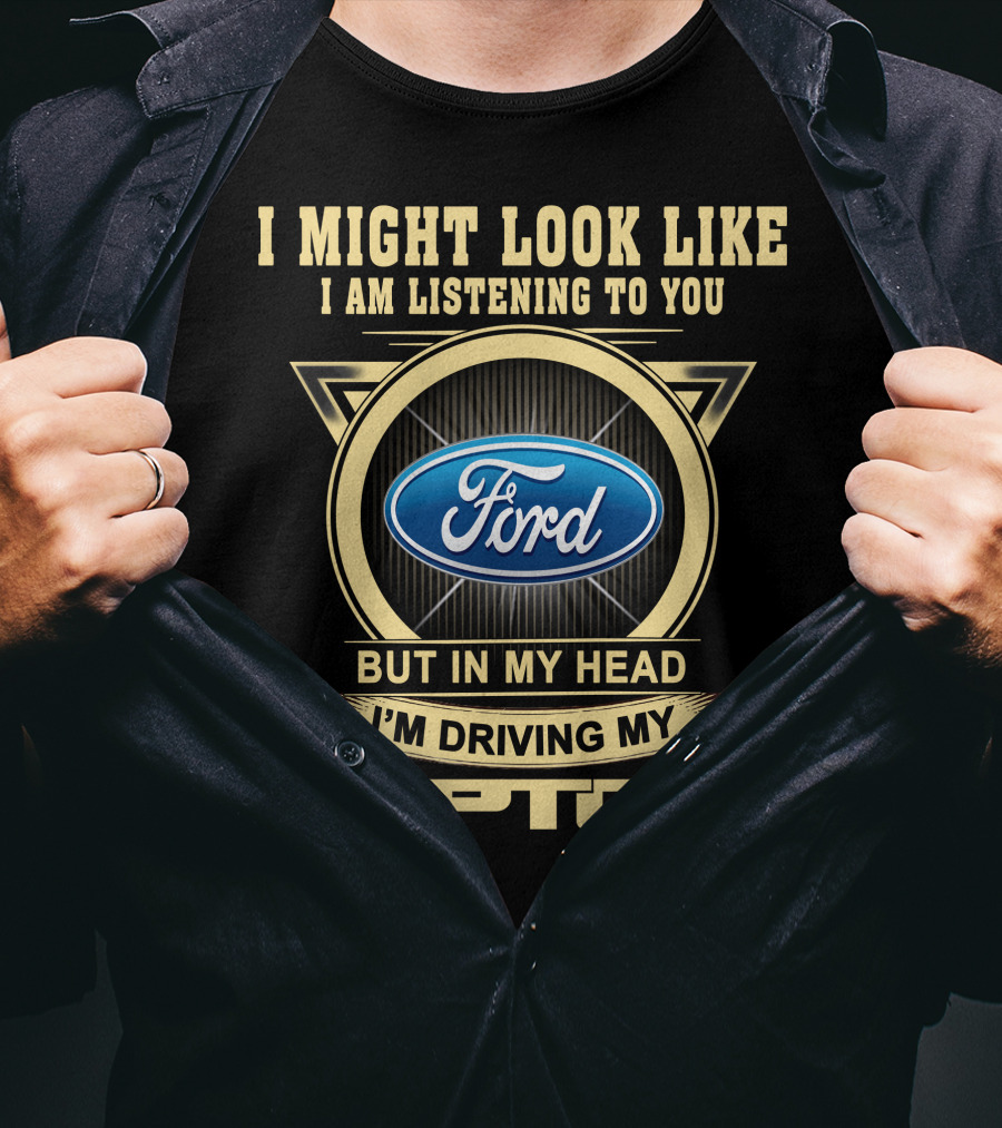 I Might Look Like I Am Listening To You Ford But In My Head I'm Driving My Raptor T-Shirt