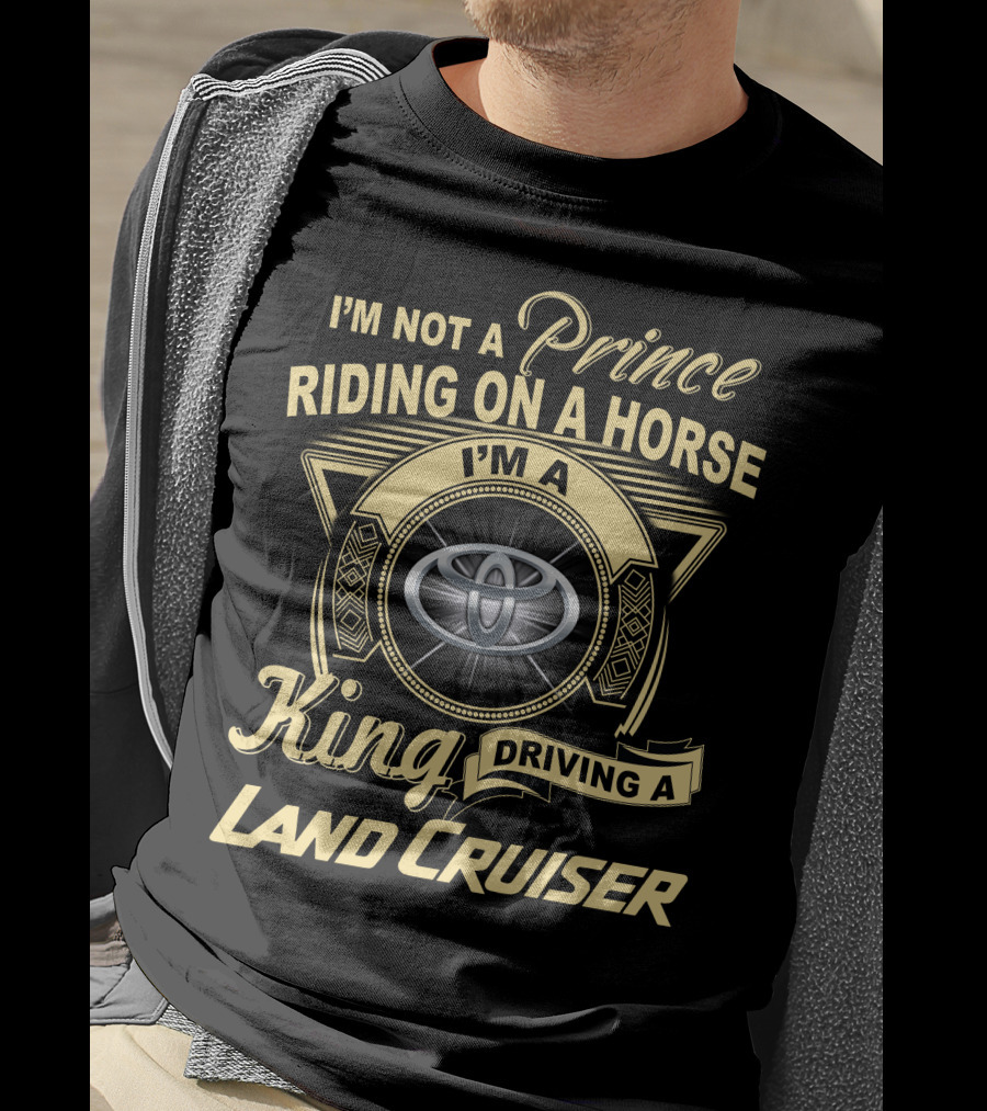 I'm Not A Prince Riding On A Horse I'm A King Driving A Land Cruiser T-Shirt