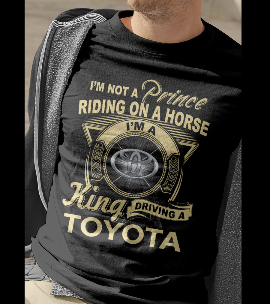I'm Not A Prince Riding On A Horse I'm A King Driving A Toyota T-Shirt