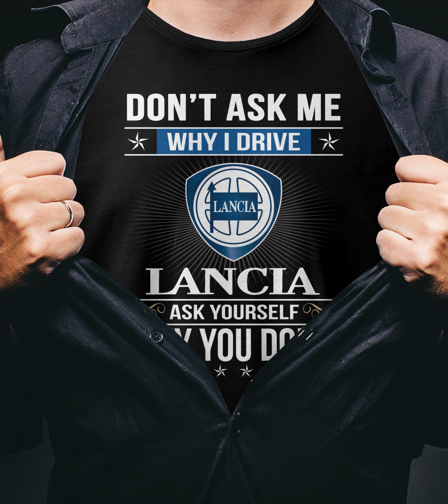 Lancia Don't Ask Me Why I Drive Ask Yourself Why You Don't T-Shirt