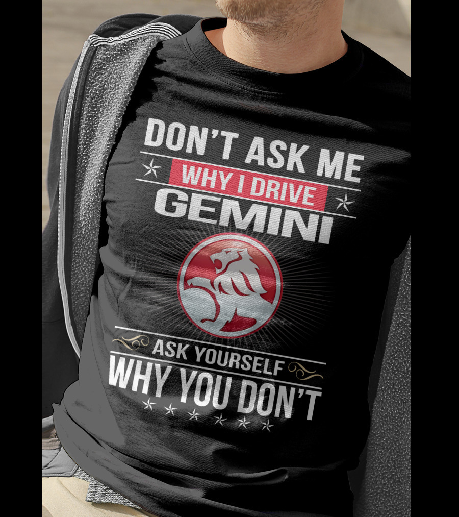 Don't Ask Me Why I Drive Gemini Ask Yourself Why You Don't T-Shirt