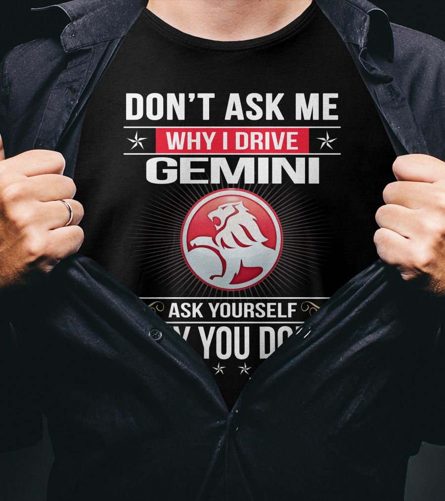 Don't Ask Me Why I Drive Gemini Ask Yourself Why You Don't T-Shirt
