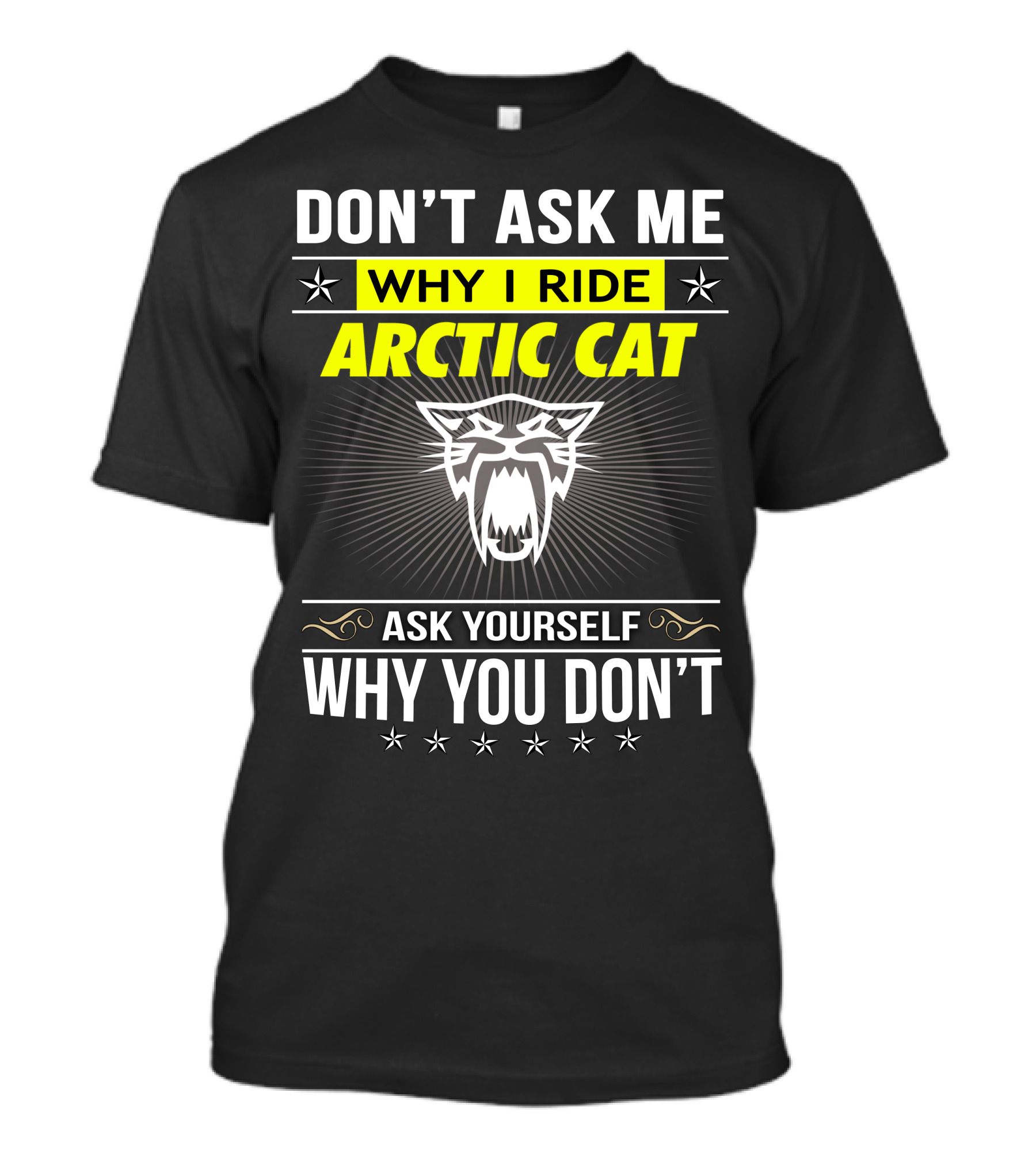 Don't Ask Me Why I Ride Arctic Cat Ask Yourself Why You Don't T-Shirt