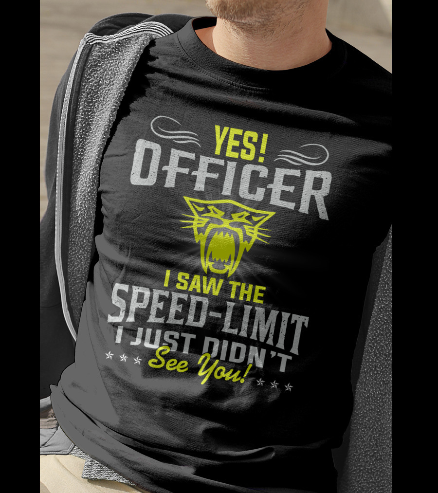 Yes! Officer I Saw The Speed-Limit I Just Didn’t See You! T-Shirt