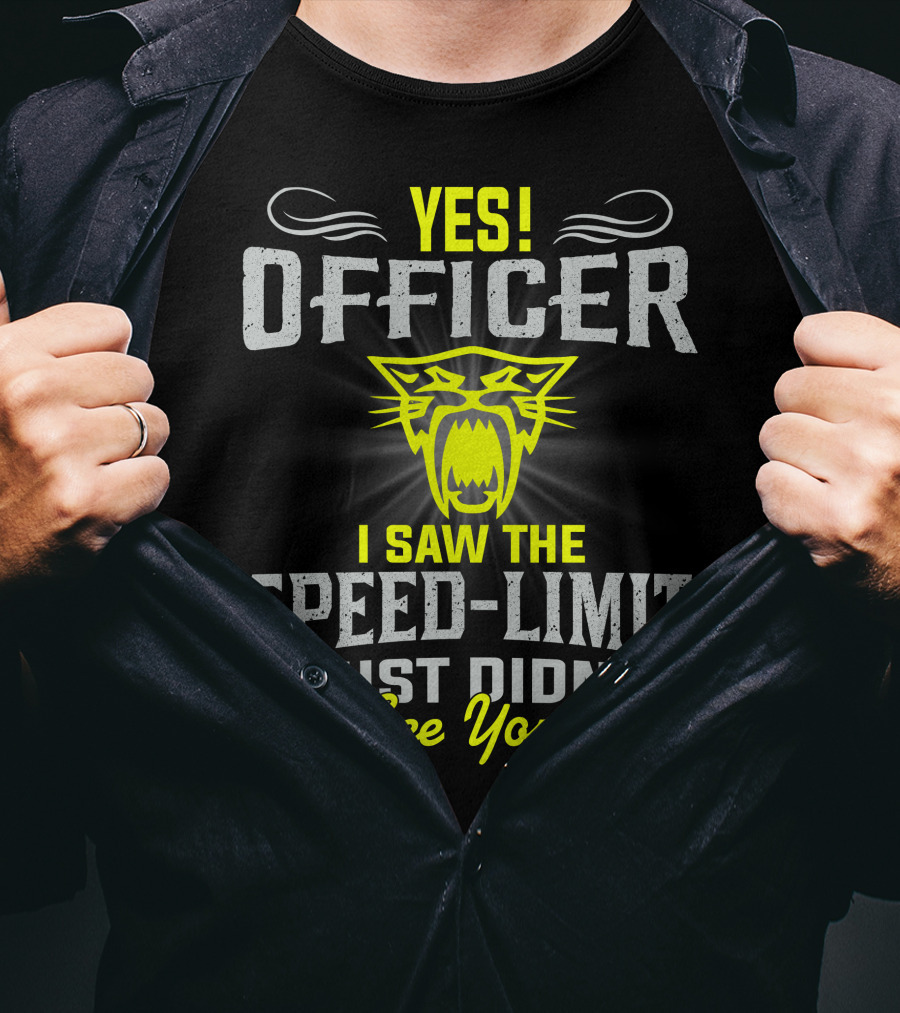 Yes! Officer I Saw The Speed-Limit I Just Didn’t See You! T-Shirt
