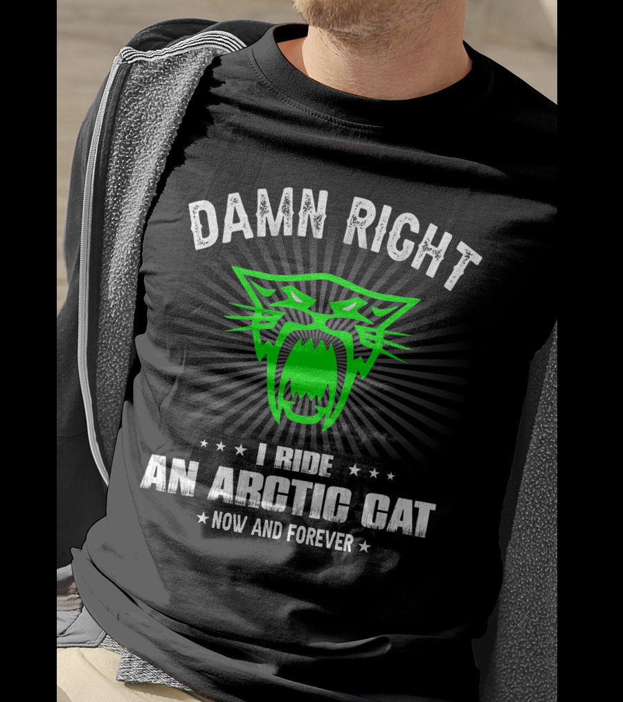 Damn Right I Ride An Arctic Cat Now And Forever T-Shirt
