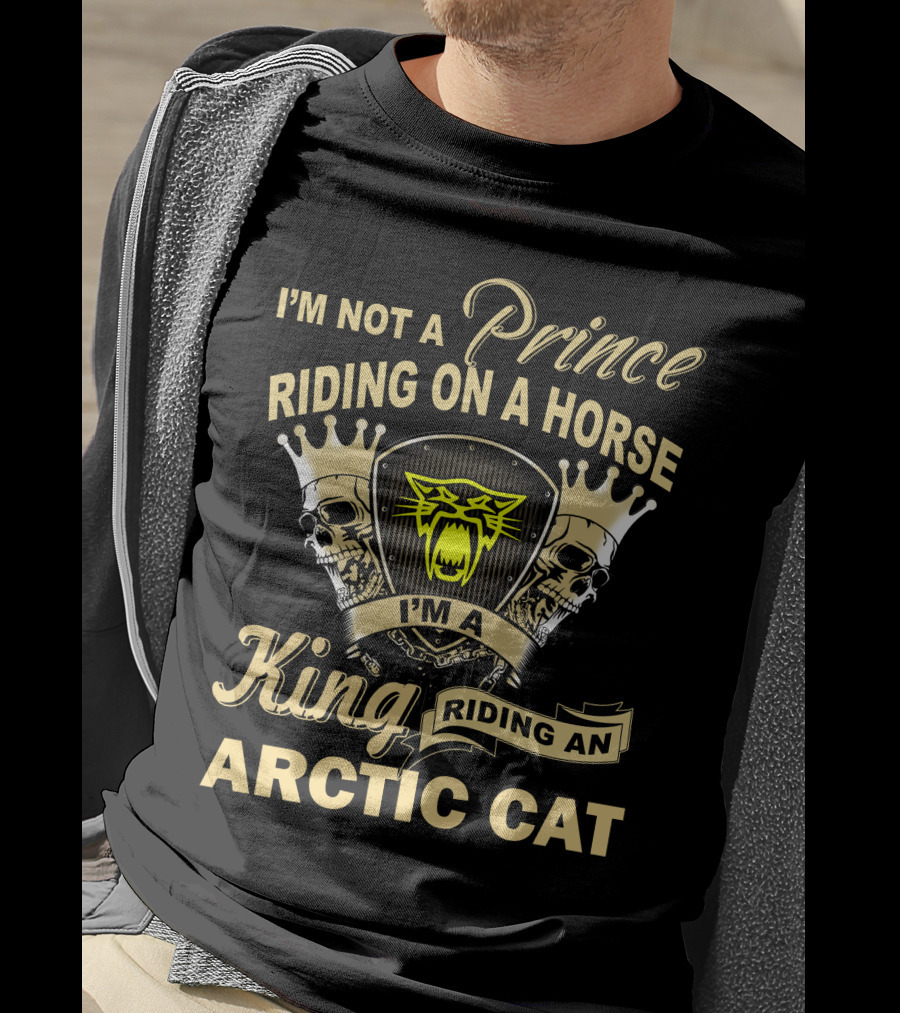 I'm Not A Prince Riding On A Horse I'm A King Riding An Arctic Cat T-Shirt