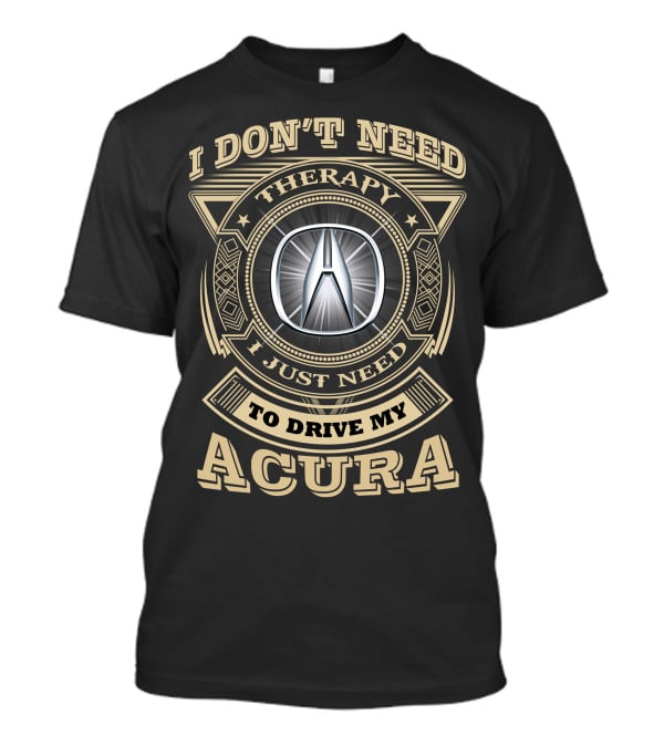I Don't Need Therapy I Just Need To Drive My Acura T-Shirt