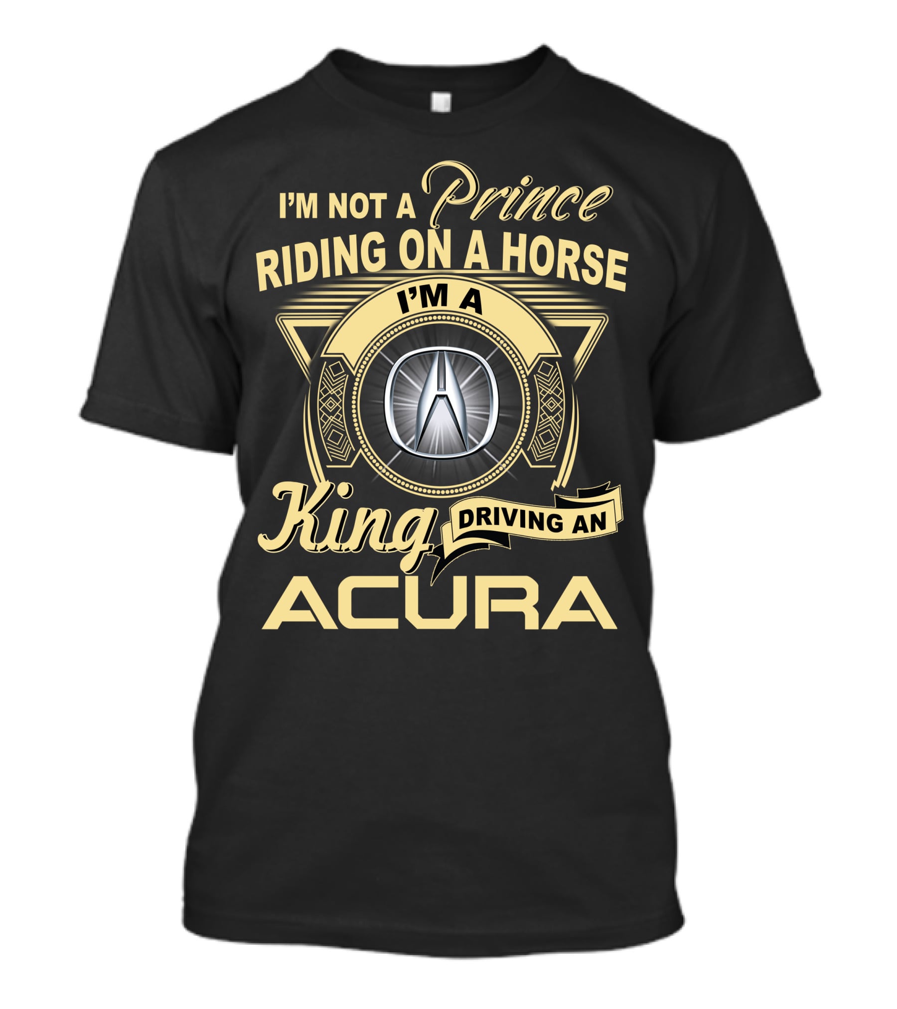 I'm A King Driving An Acura Not A Prince Riding On A Horse T-Shirt