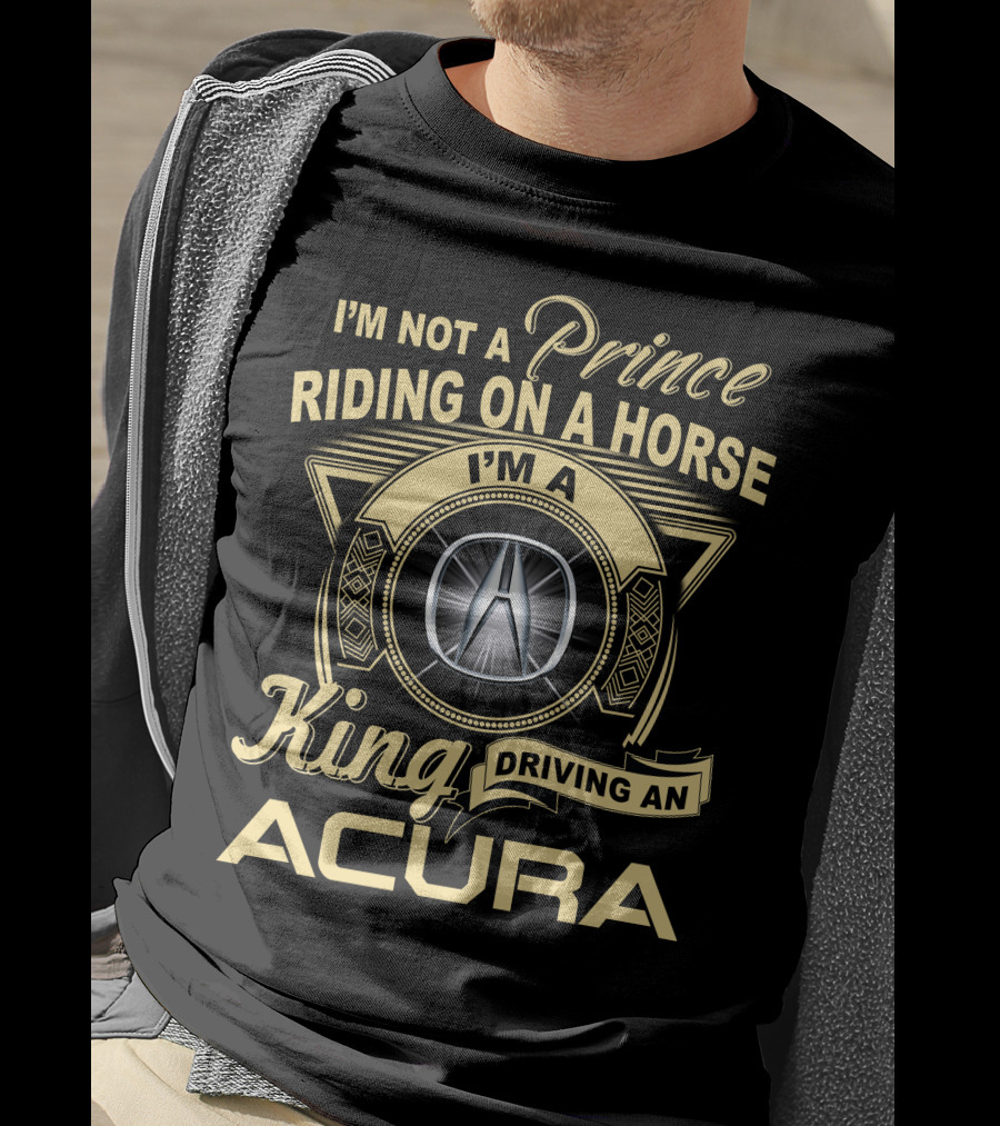 I'm A King Driving An Acura Not A Prince Riding On A Horse T-Shirt