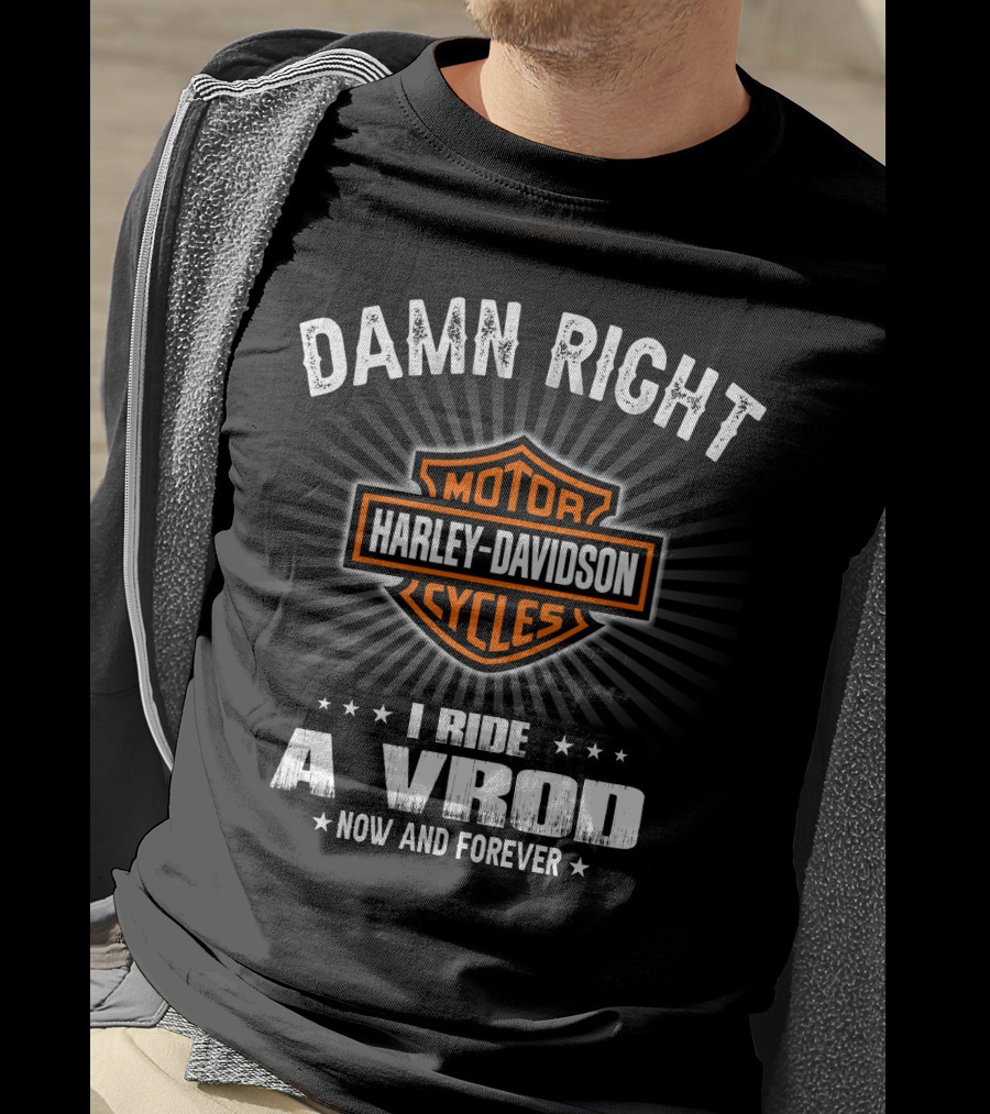 Damn Right Harley Davidson Motor Cycles I Ride A Vrod Now And Forever T-Shirt