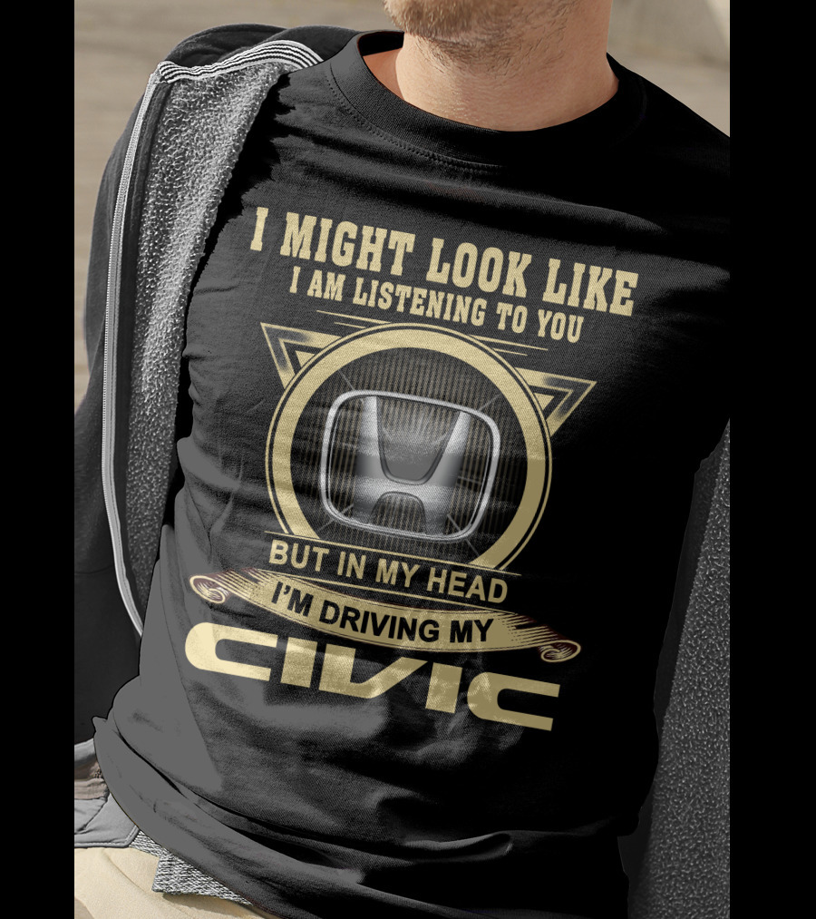 I Might Look Like I Am Listening To You But In My Head I'm Driving My Civic T-Shirt