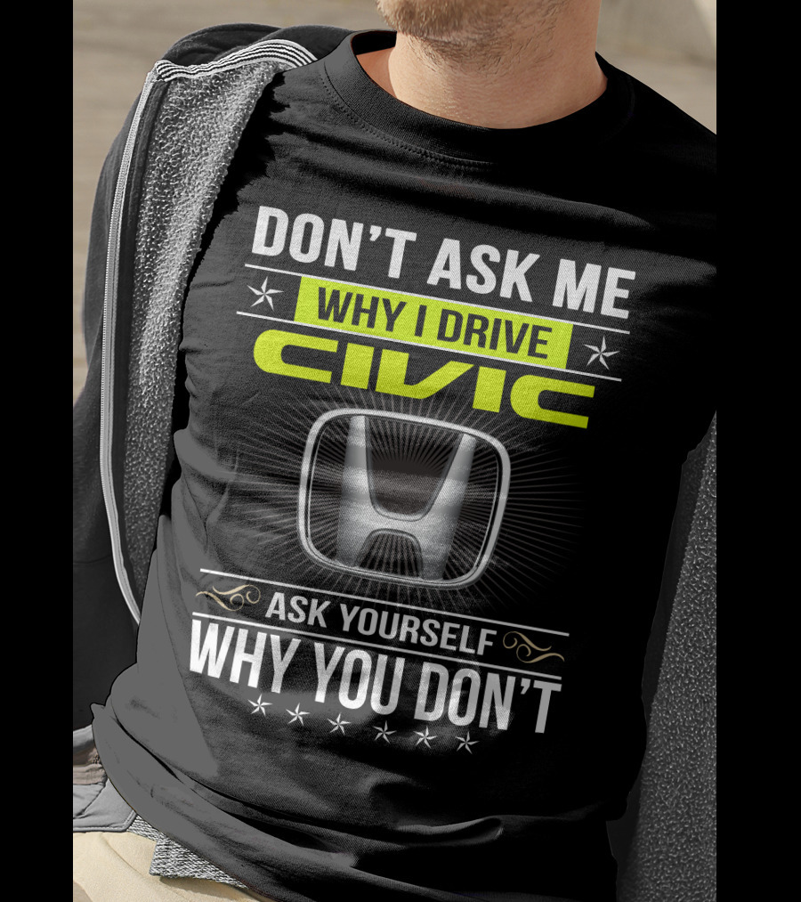 Don't Ask Me Why I Drive Civic Ask Yourself Why You Don't T-Shirt