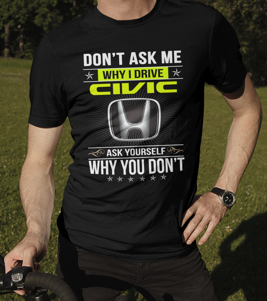Don't Ask Me Why I Drive Civic Ask Yourself Why You Don't T-Shirt