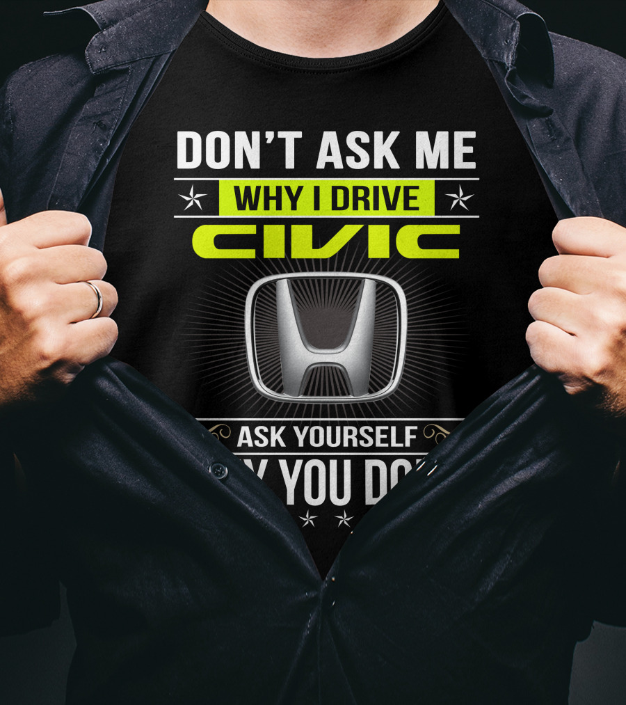 Don't Ask Me Why I Drive Civic Ask Yourself Why You Don't T-Shirt