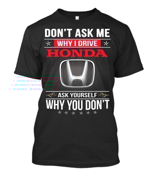 Don't Ask Me Why I Drive Honda Ask Yourself Why You Don't T-Shirt
