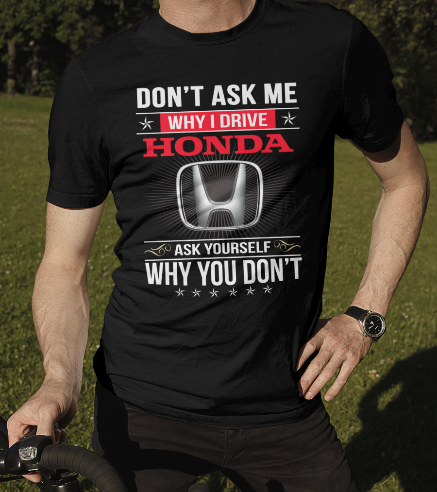 Don't Ask Me Why I Drive Honda Ask Yourself Why You Don't T-Shirt