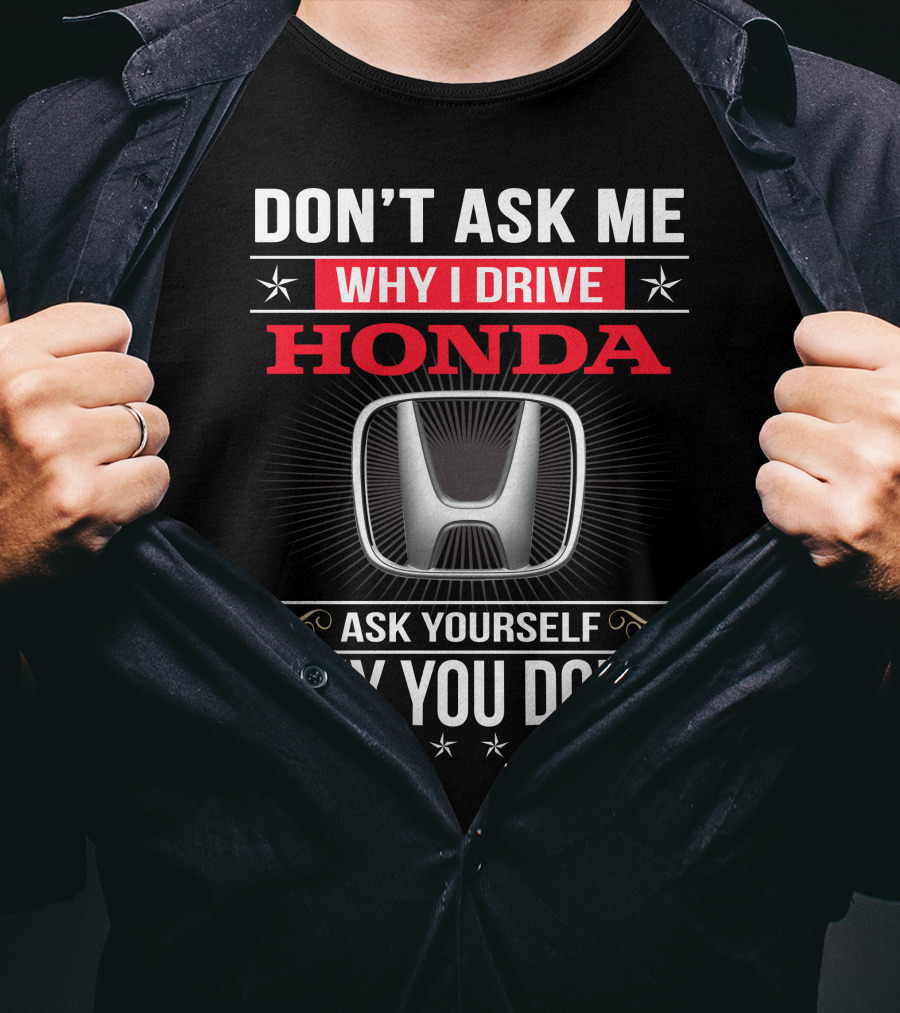 Don't Ask Me Why I Drive Honda Ask Yourself Why You Don't T-Shirt