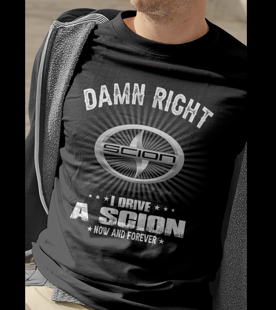 Damn Right I Drive A Scion Now And Forever T-Shirt