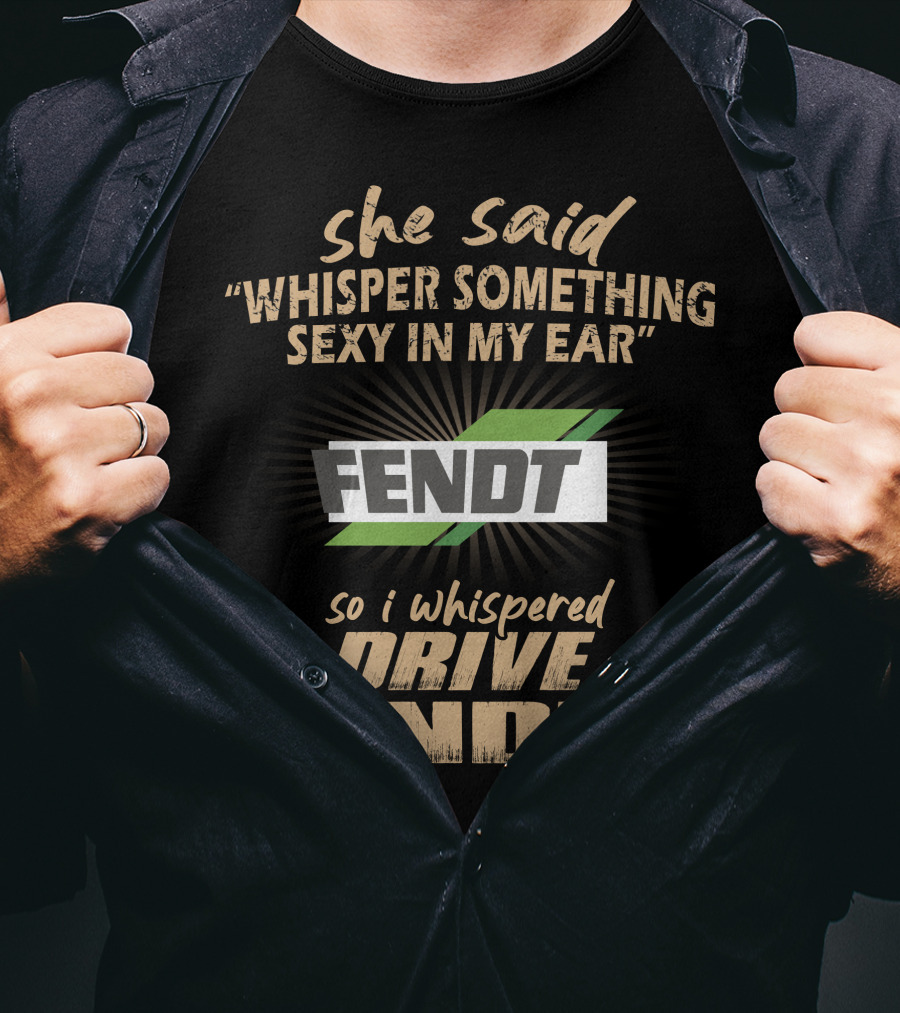 She Said Whisper Something Sexy In My Ear Fendt So I Whispered I Drive A Fendt T-Shirt