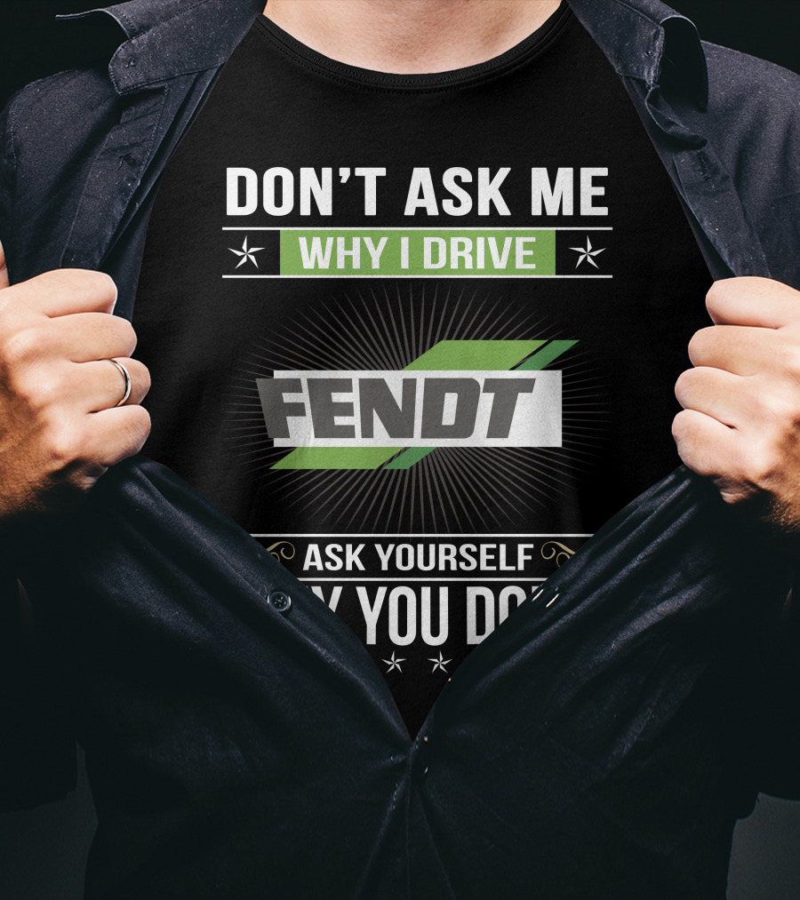 Don't Ask Me Why I Drive Fendt Ask Yourself Why You Don't T-Shirt