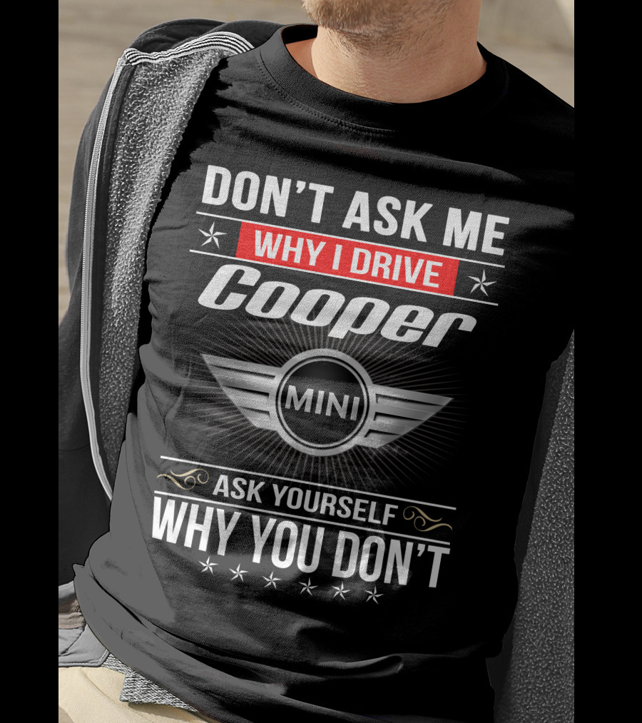 Don't Ask Me Why I Drive Cooper Mini Ask Yourself Why You Don't T-Shirt