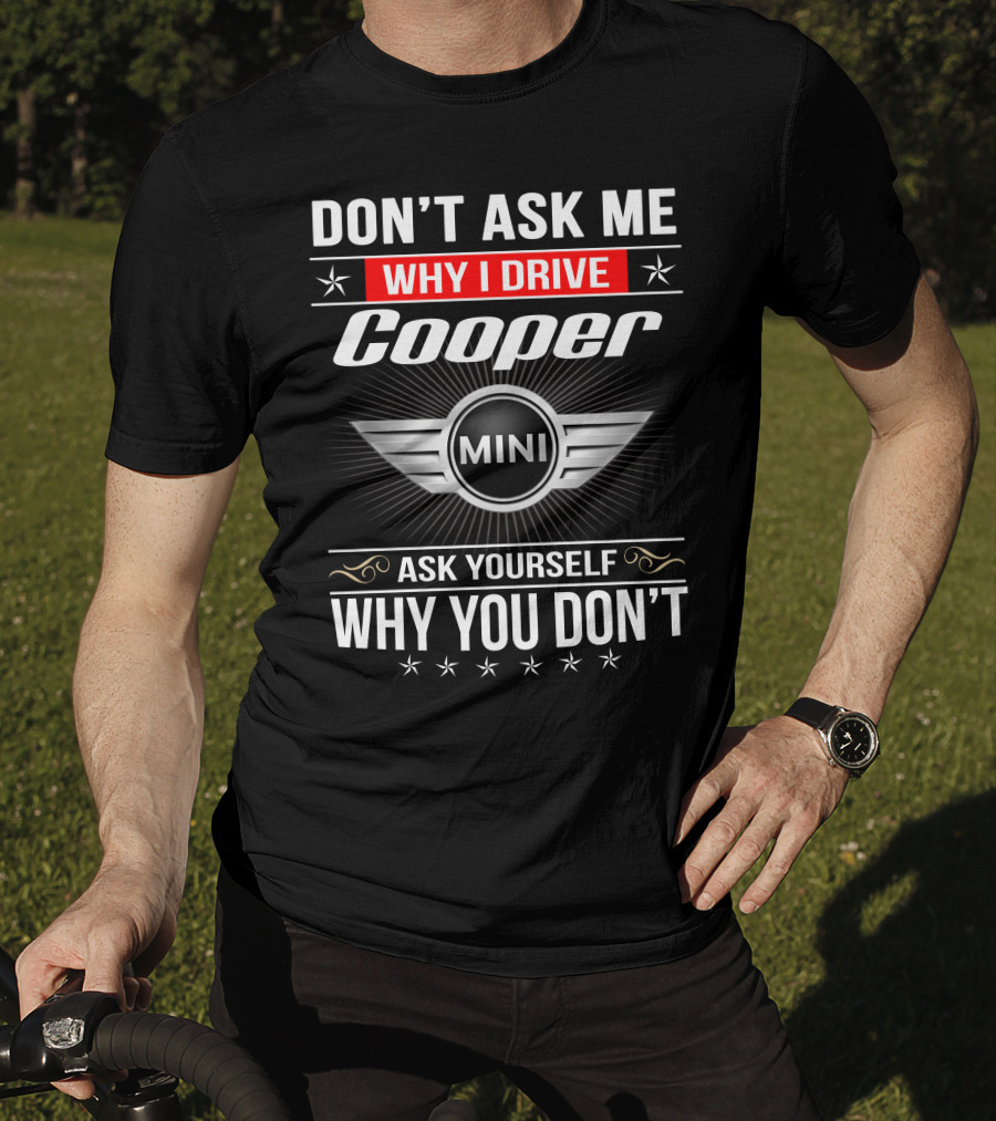 Don't Ask Me Why I Drive Cooper Mini Ask Yourself Why You Don't T-Shirt