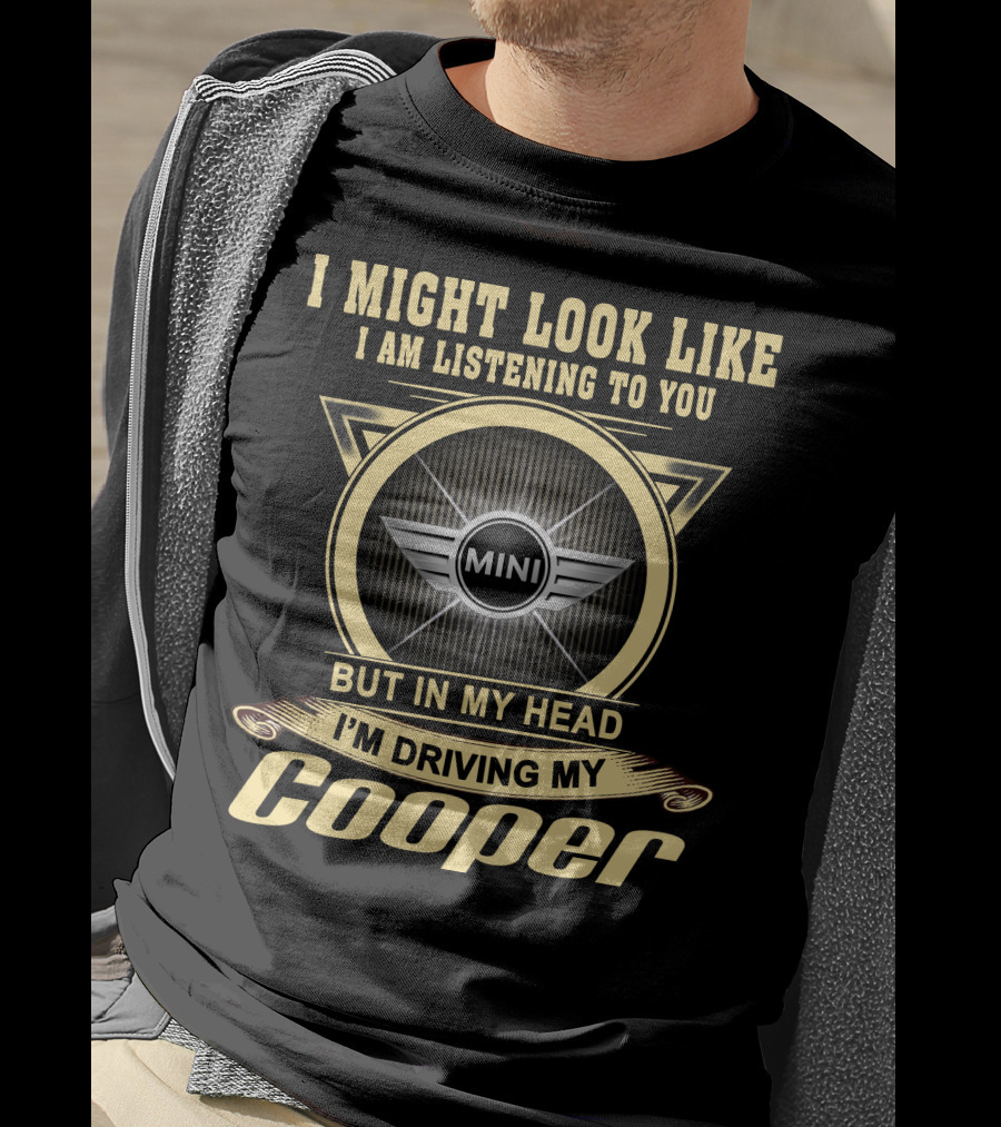 I Might Look Like I Am Listening To You But In My Head I'm Driving My Mini Cooper T-Shirt